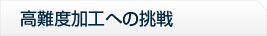 高難度加工への挑戦