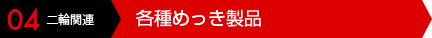 04 二輪関連 各種めっき製品